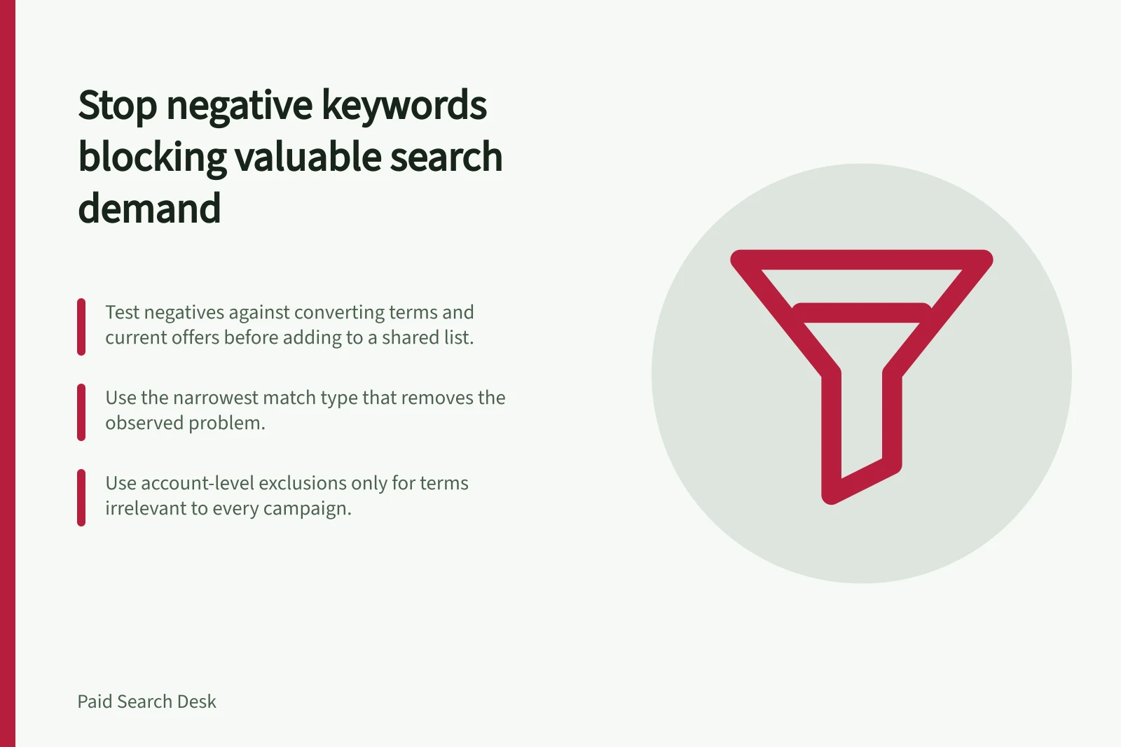 Stop negative keywords blocking valuable search demand: Test negatives against converting terms and current offers before adding to a shared list.; Use the narrowest match type that removes the observed problem.; Use account-level exclusions only for terms irrelevant to every campaign.