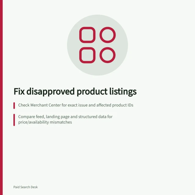 Fix disapproved product listings: Check Merchant Center for exact issue and affected product IDs; Compare feed, landing page and structured data for price/availability mismatches; Request review after fixing source data; re-review takes 3–7 days. Diagnosing disapproved product listings