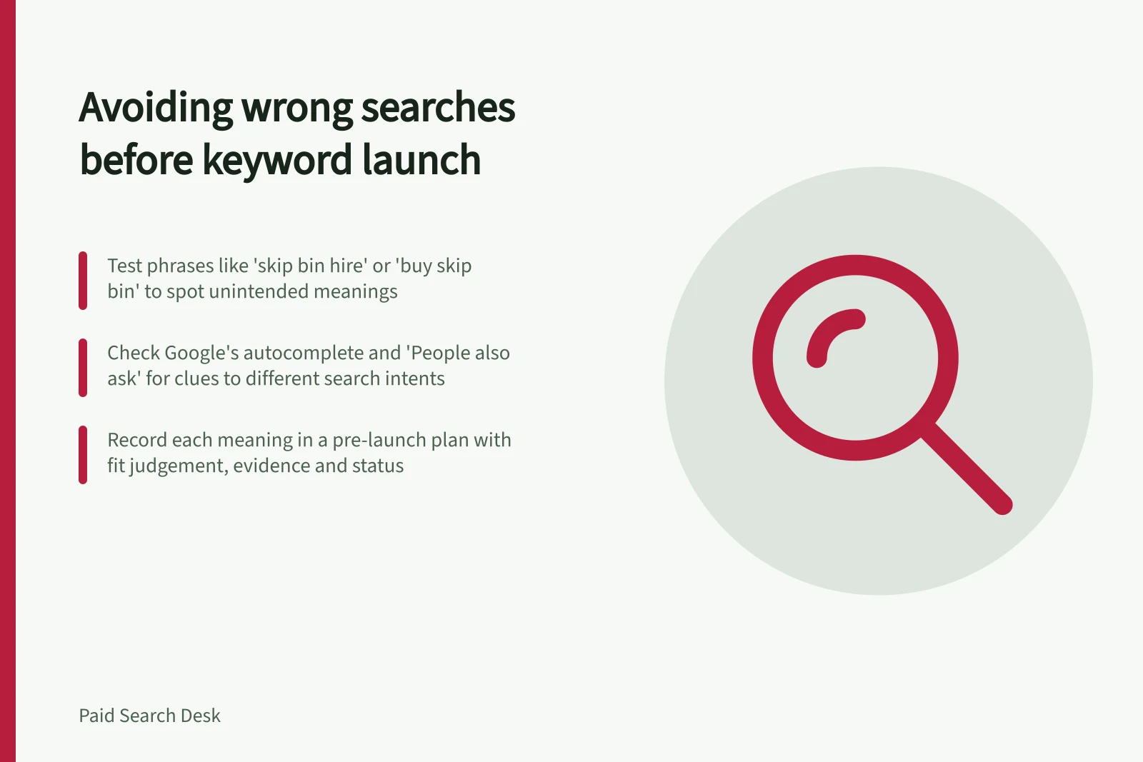 Avoiding wrong searches before keyword launch: Test phrases like 'skip bin hire' or 'buy skip bin' to spot unintended meanings; Check Google's autocomplete and 'People also ask' for clues to different search intents; Record each meaning in a pre-launch plan with fit judgement, evidence and status
