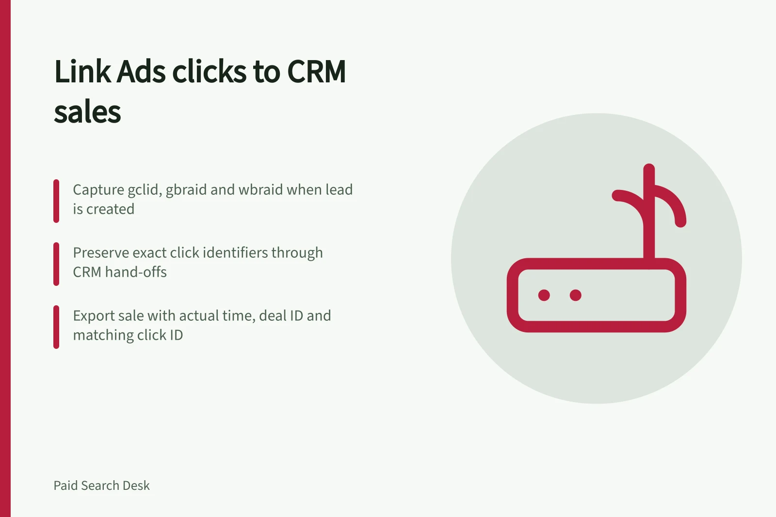 Link Ads clicks to CRM sales: Capture gclid, gbraid and wbraid when lead is created; Preserve exact click identifiers through CRM hand-offs; Export sale with actual time, deal ID and matching click ID
