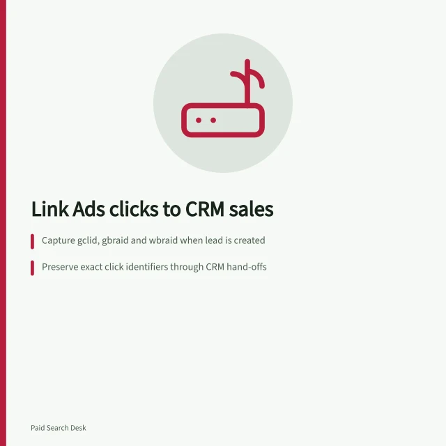 Link Ads clicks to CRM sales: Capture gclid, gbraid and wbraid when lead is created; Preserve exact click identifiers through CRM hand-offs; Export sale with actual time, deal ID and matching click ID. Matching click identifiers to a CRM sales outcome