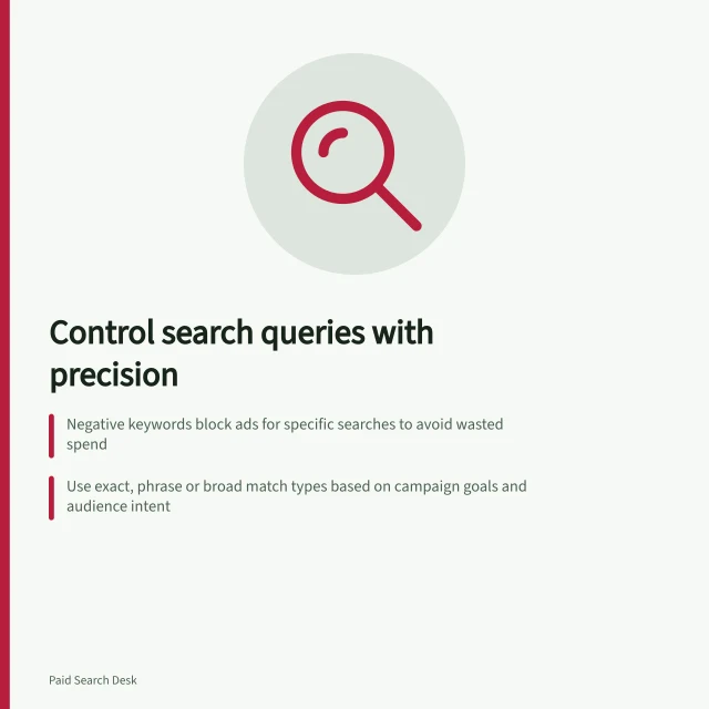 Control search queries with precision: Negative keywords block ads for specific searches to avoid wasted spend; Use exact, phrase or broad match types based on campaign goals and audience intent; Review actual search terms in the Search Terms report before adding exclusions. Negative keywords and query control