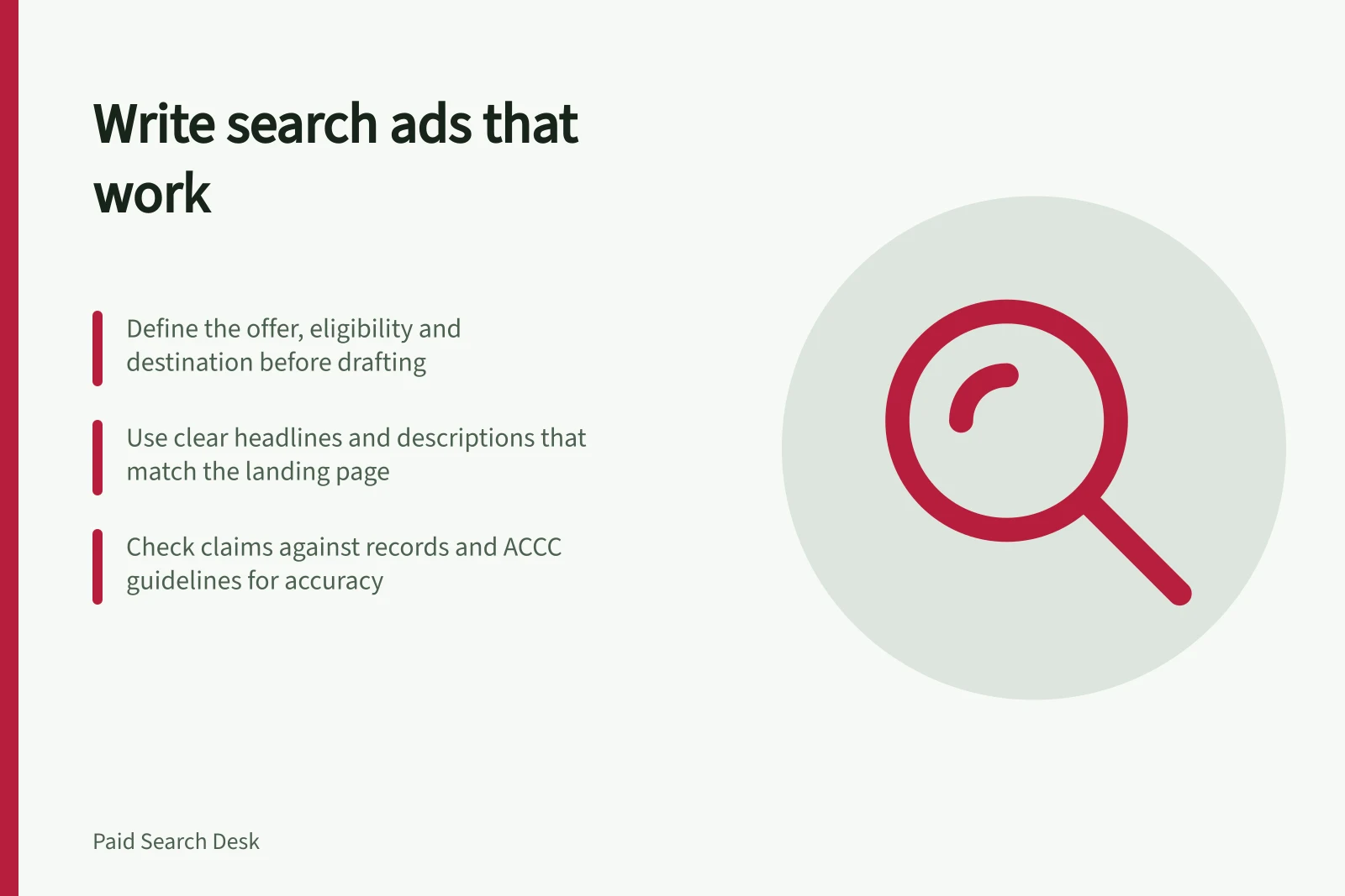 Write search ads that work: Define the offer, eligibility and destination before drafting; Use clear headlines and descriptions that match the landing page; Check claims against records and ACCC guidelines for accuracy